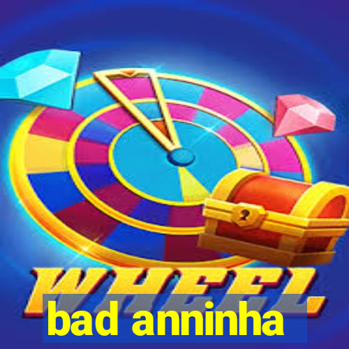 bad anninha